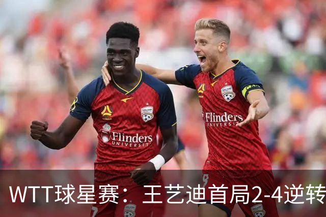 WTT球星赛：王艺迪首局2-4逆转！连得6分拿下，1-0领先21岁新锐！